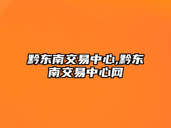 黔東南交易中心,黔東南交易中心網(wǎng)