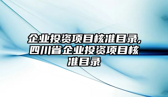 企業(yè)投資項目核準目錄,四川省企業(yè)投資項目核準目錄