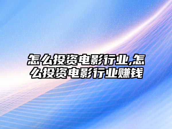 怎么投資電影行業(yè),怎么投資電影行業(yè)賺錢