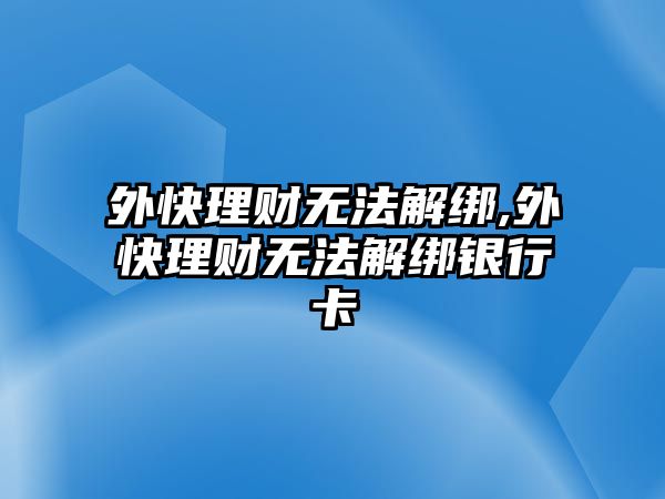 外快理財(cái)無法解綁,外快理財(cái)無法解綁銀行卡