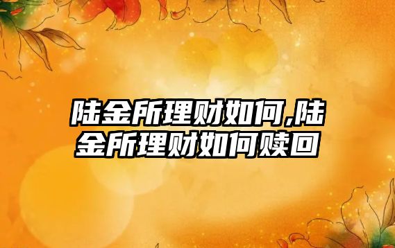 陸金所理財如何,陸金所理財如何贖回