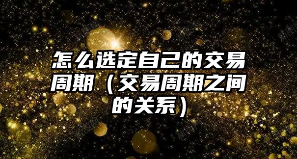 怎么選定自己的交易周期（交易周期之間的關(guān)系）