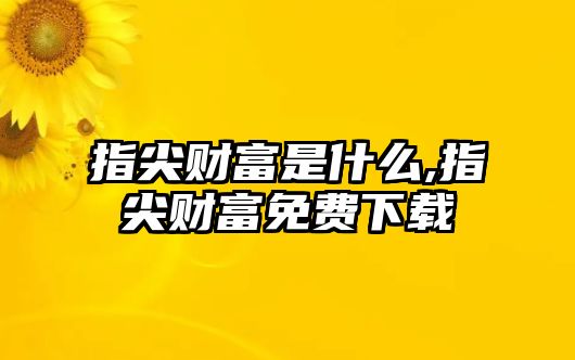 指尖財(cái)富是什么,指尖財(cái)富免費(fèi)下載