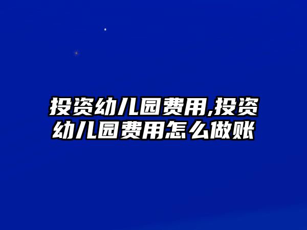 投資幼兒園費(fèi)用,投資幼兒園費(fèi)用怎么做賬