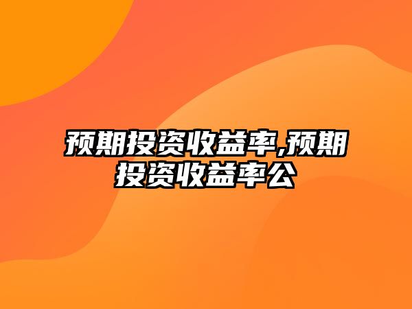 預(yù)期投資收益率,預(yù)期投資收益率公弿