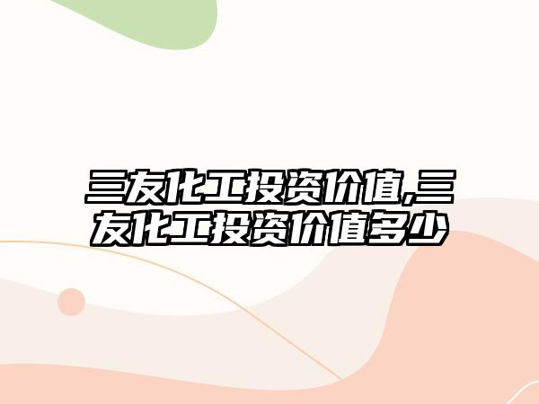 三友化工投資價值,三友化工投資價值多少