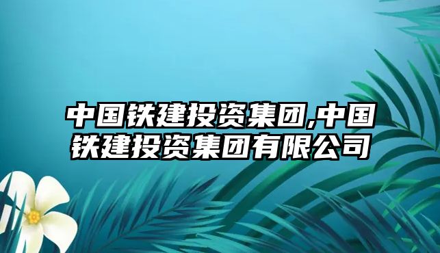 中國(guó)鐵建投資集團(tuán),中國(guó)鐵建投資集團(tuán)有限公司