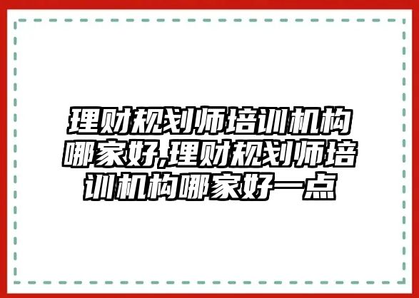 理財(cái)規(guī)劃師培訓(xùn)機(jī)構(gòu)哪家好,理財(cái)規(guī)劃師培訓(xùn)機(jī)構(gòu)哪家好一點(diǎn)