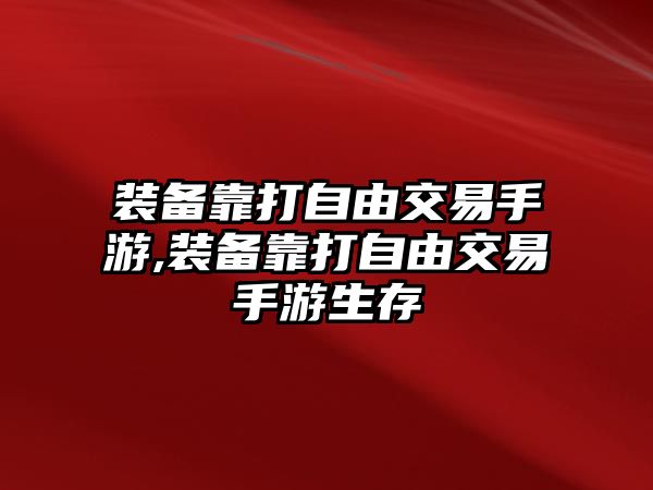 裝備靠打自由交易手游,裝備靠打自由交易手游生存