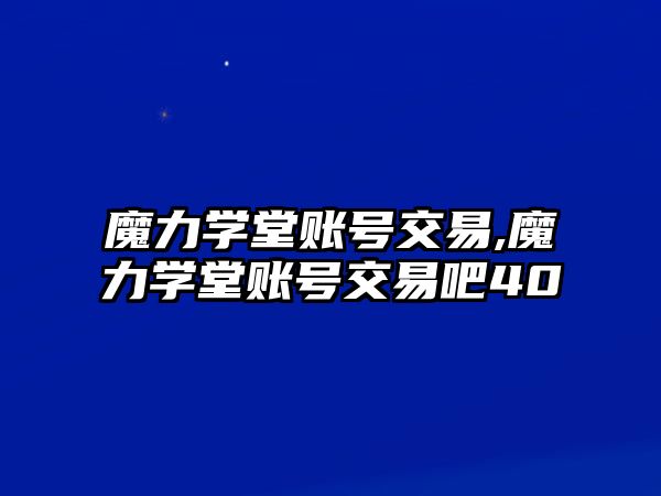 魔力學(xué)堂賬號(hào)交易,魔力學(xué)堂賬號(hào)交易吧40