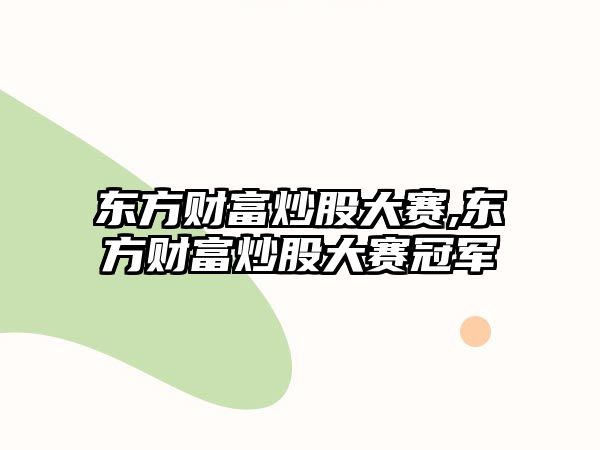 東方財富炒股大賽,東方財富炒股大賽冠軍