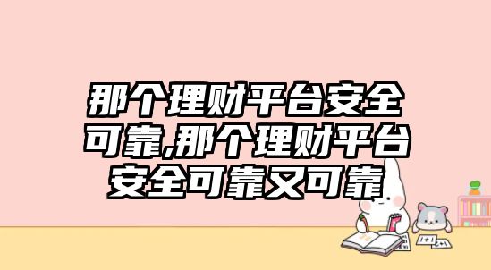 那個(gè)理財(cái)平臺(tái)安全可靠,那個(gè)理財(cái)平臺(tái)安全可靠又可靠