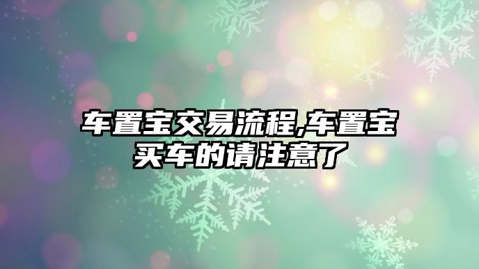 車置寶交易流程,車置寶買車的請(qǐng)注意了