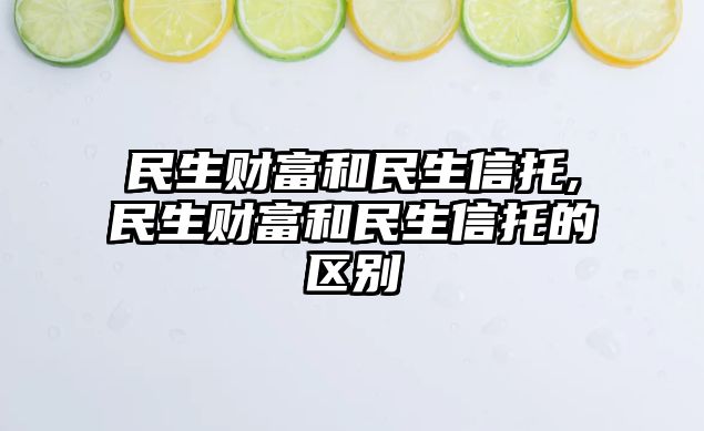 民生財富和民生信托,民生財富和民生信托的區(qū)別