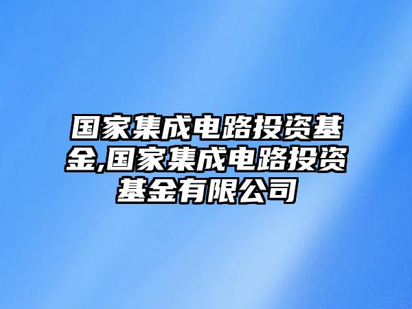 國家集成電路投資基金,國家集成電路投資基金有限公司