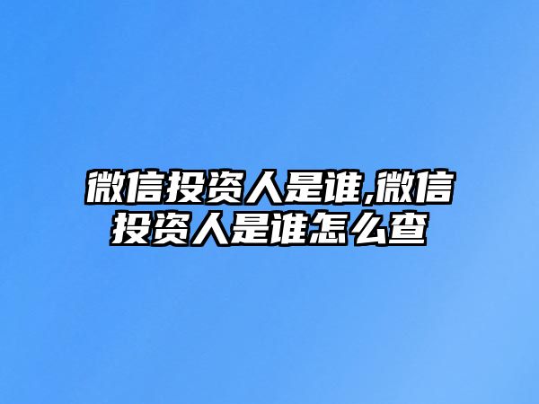 微信投資人是誰,微信投資人是誰怎么查