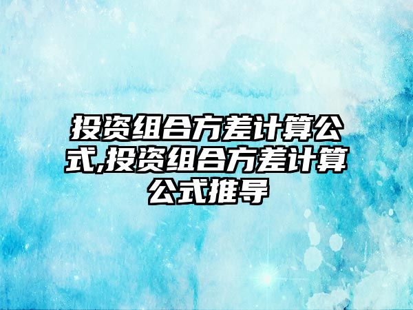 投資組合方差計(jì)算公式,投資組合方差計(jì)算公式推導(dǎo)