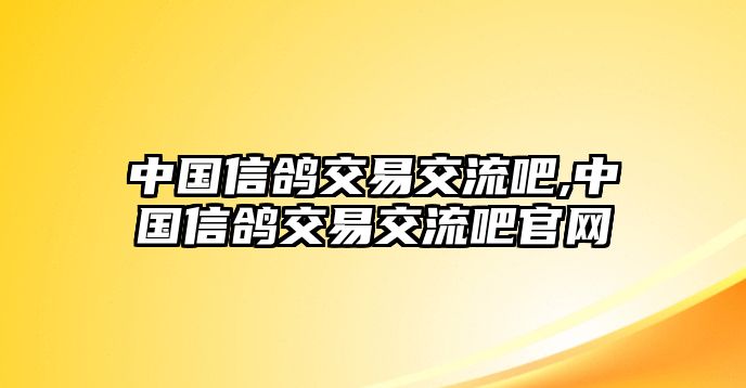 中國信鴿交易交流吧,中國信鴿交易交流吧官網(wǎng)