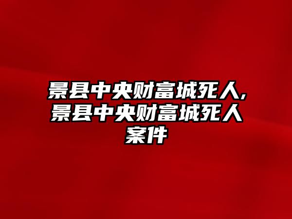 景縣中央財(cái)富城死人,景縣中央財(cái)富城死人案件