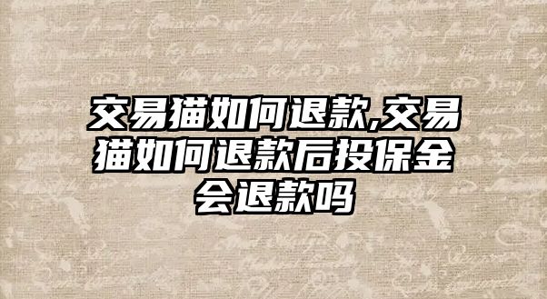 交易貓如何退款,交易貓如何退款后投保金會退款嗎