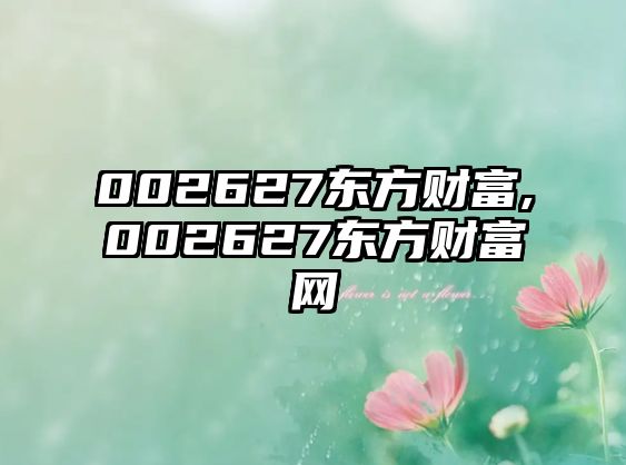 002627東方財富,002627東方財富網(wǎng)