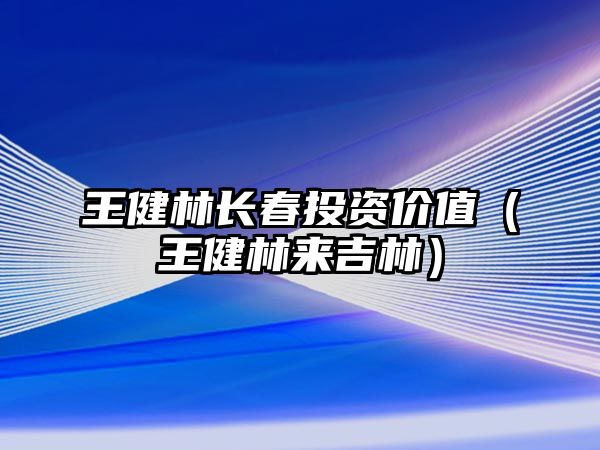 王健林長春投資價值（王健林來吉林）