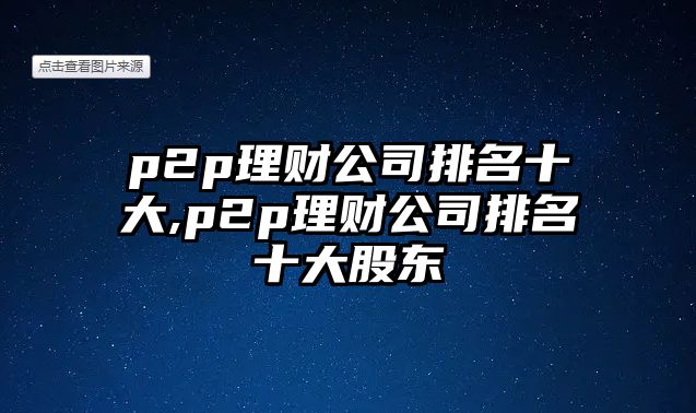 p2p理財(cái)公司排名十大,p2p理財(cái)公司排名十大股東