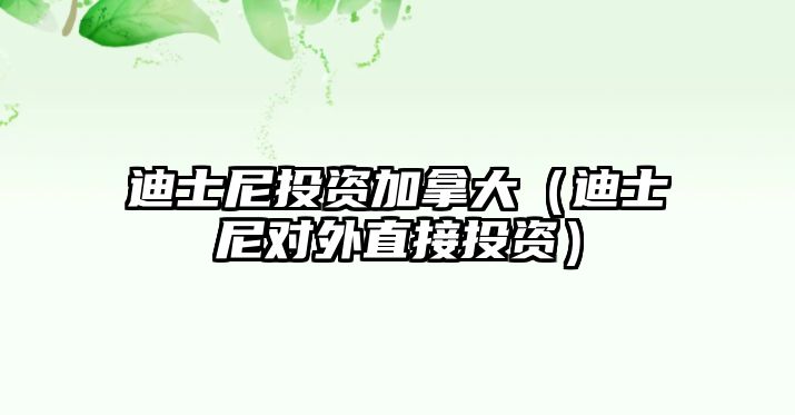 迪士尼投資加拿大（迪士尼對外直接投資）