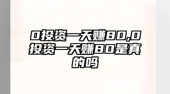 0投資一天賺80,0投資一天賺80是真的嗎