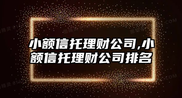 小額信托理財公司,小額信托理財公司排名