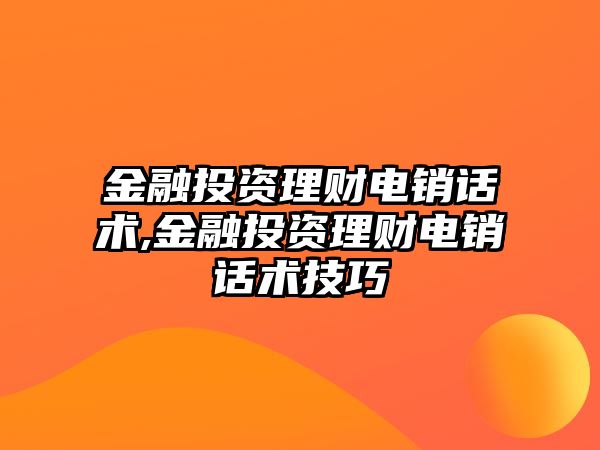 金融投資理財電銷話術(shù),金融投資理財電銷話術(shù)技巧