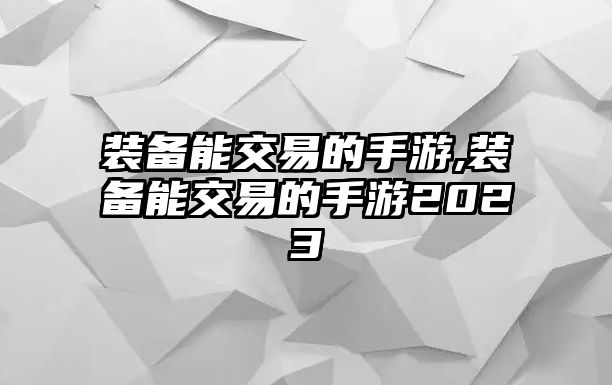 裝備能交易的手游,裝備能交易的手游2023