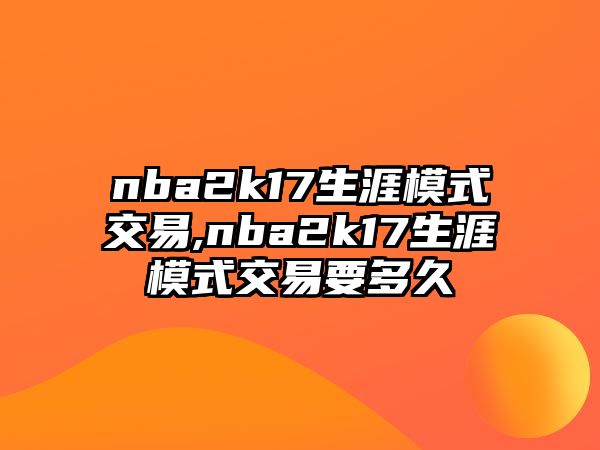 nba2k17生涯模式交易,nba2k17生涯模式交易要多久