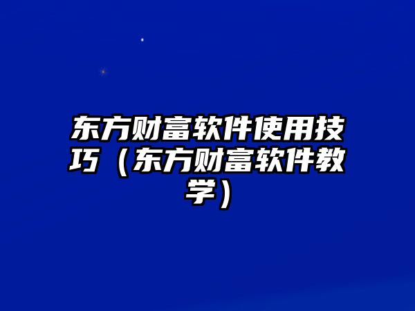 東方財富軟件使用技巧（東方財富軟件教學(xué)）