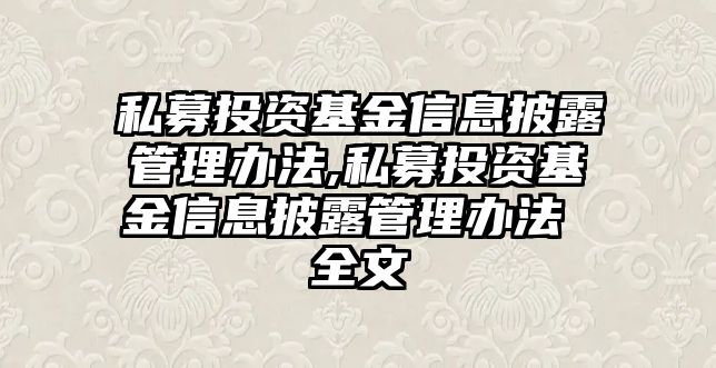 私募投資基金信息披露管理辦法,私募投資基金信息披露管理辦法 全文