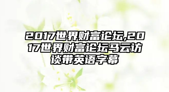 2017世界財(cái)富論壇,2017世界財(cái)富論壇馬云訪談帶英語字幕