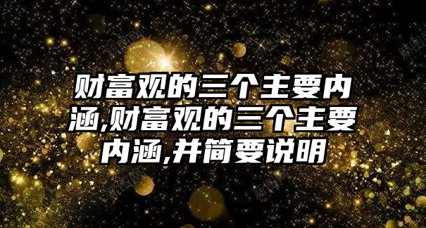 財富觀的三個主要內(nèi)涵,財富觀的三個主要內(nèi)涵,并簡要說明