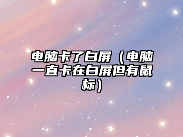 電腦卡了白屏（電腦一直卡在白屏但有鼠標(biāo)）