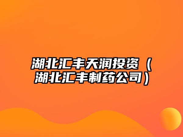 湖北匯豐天潤(rùn)投資（湖北匯豐制藥公司）