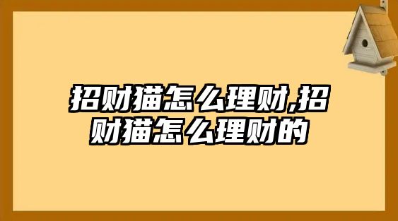 招財貓怎么理財,招財貓怎么理財?shù)? class=