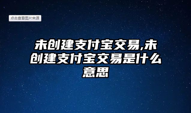 未創(chuàng)建支付寶交易,未創(chuàng)建支付寶交易是什么意思