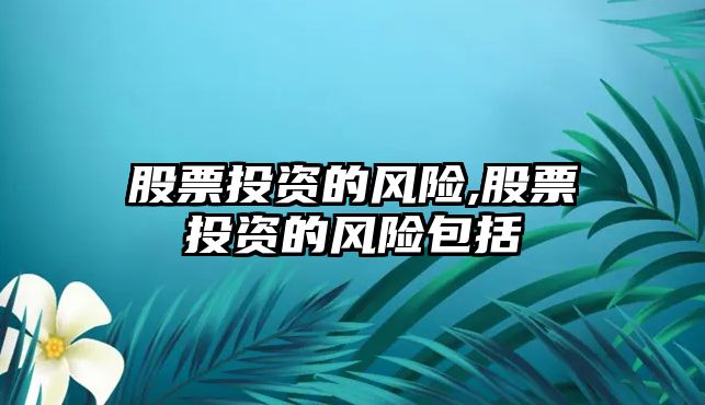 股票投資的風(fēng)險,股票投資的風(fēng)險包括