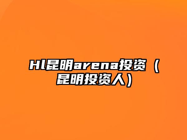 Hl昆明arena投資（昆明投資人）