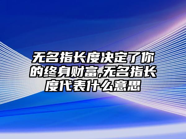 無名指長度決定了你的終身財(cái)富,無名指長度代表什么意思