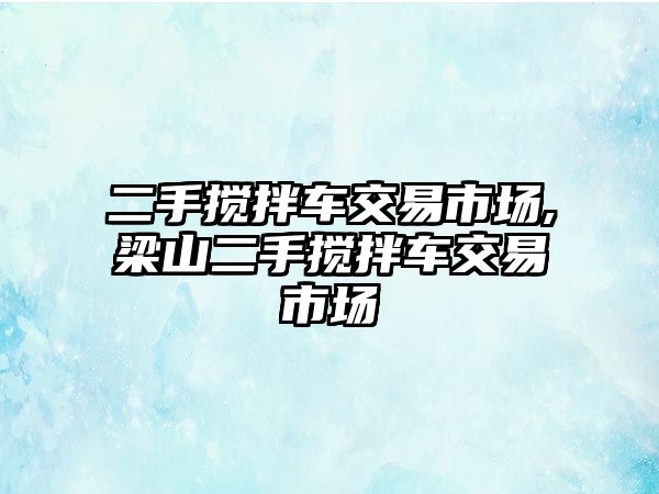 二手攪拌車交易市場,梁山二手攪拌車交易市場