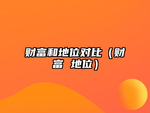 財(cái)富和地位對比（財(cái)富 地位）