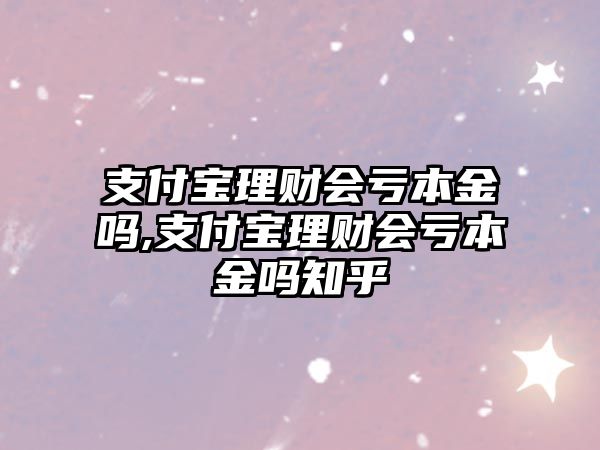 支付寶理財(cái)會(huì)虧本金嗎,支付寶理財(cái)會(huì)虧本金嗎知乎