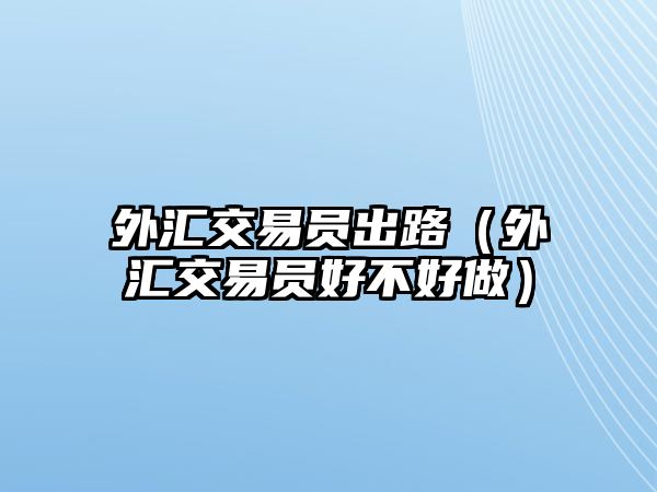 外匯交易員出路（外匯交易員好不好做）