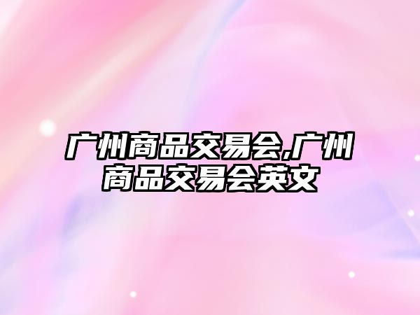 廣州商品交易會(huì),廣州商品交易會(huì)英文