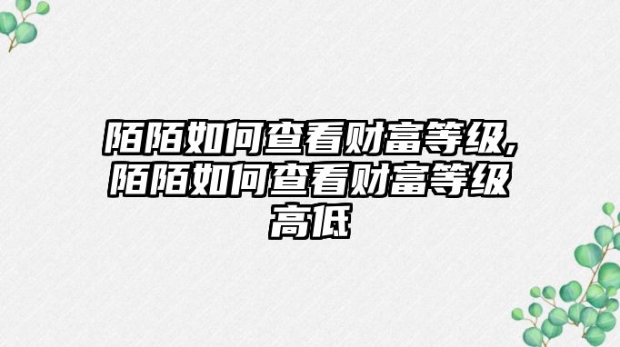 陌陌如何查看財富等級,陌陌如何查看財富等級高低